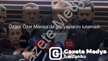 Özgür Özel Manisa’da gözyaşlarını tutamadı