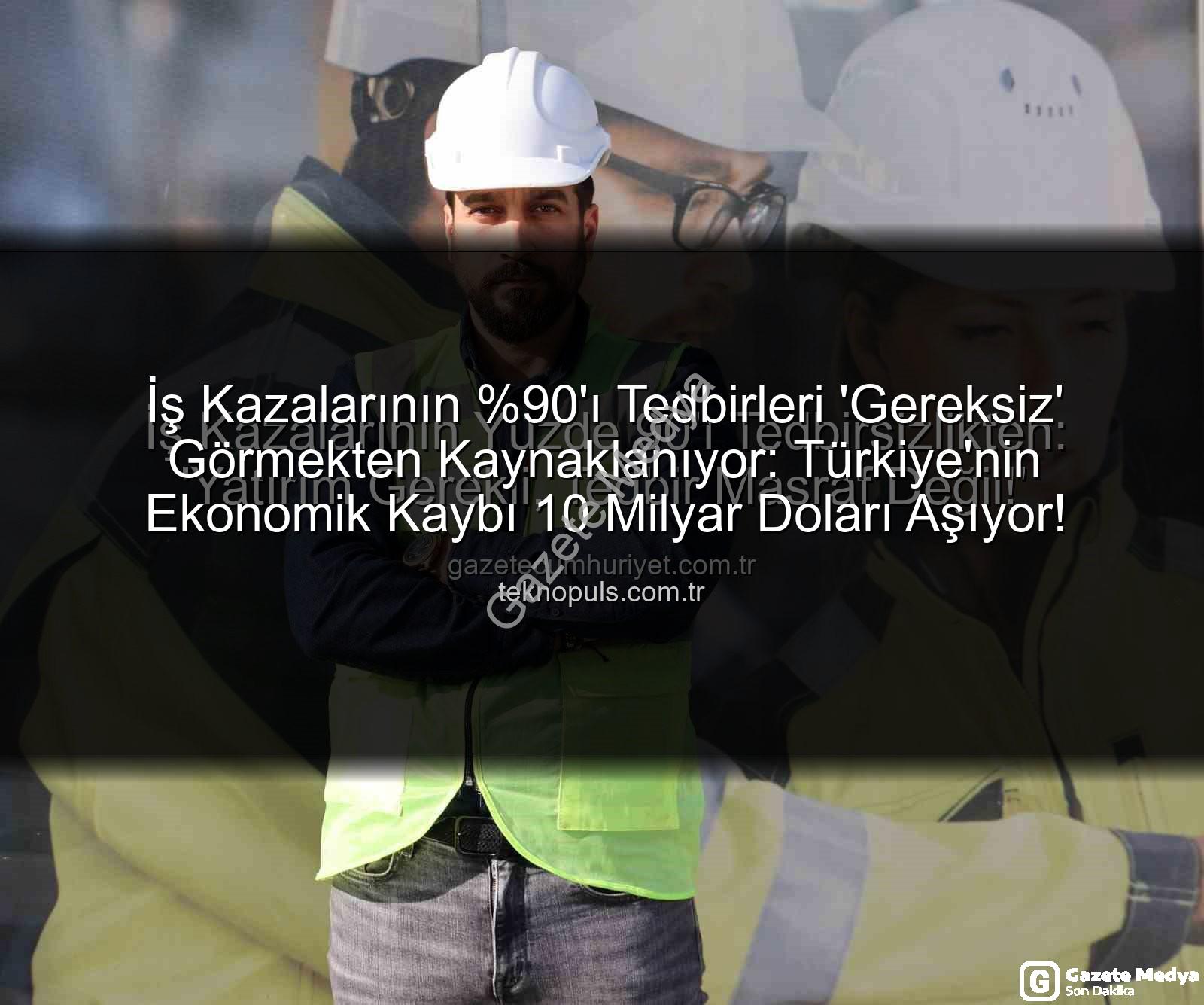 iş kazaları - Türkiye'de İş Kazalarının 'ı 'Tedbirler Gereksiz' Yanılgısından Kaynaklanıyor: Ekonomik Kayıp ve Çözüm Önerileri