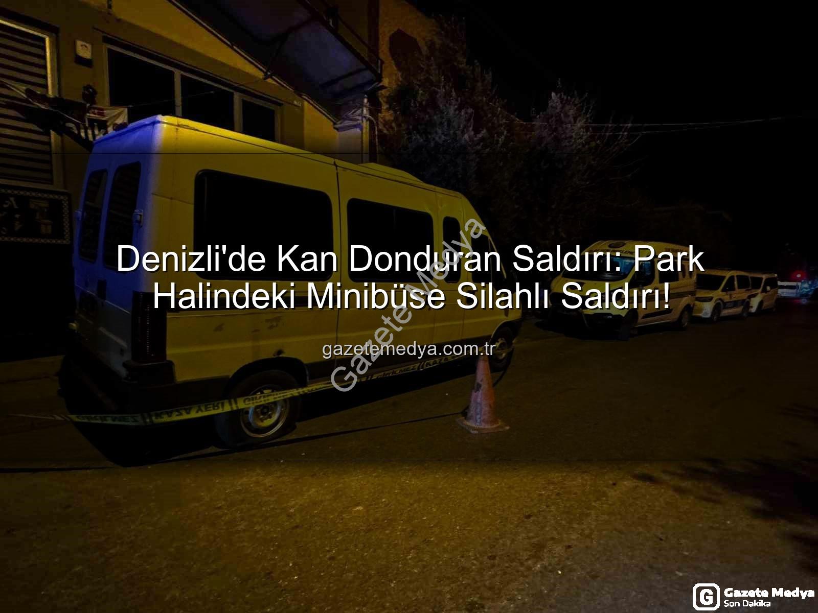 minibüse silahlı saldırı - Denizli'de Kan Donduran Saldırı: Park Halindeki Minibüse Silahlı Saldırı!