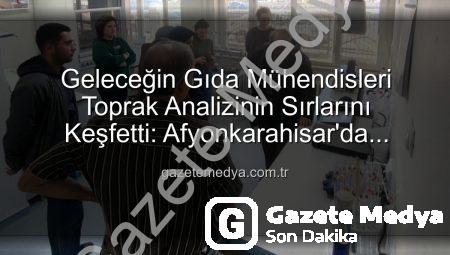 Geleceğin Gıda Mühendisleri Toprak Analizinin Sırlarını Keşfetti: Afyonkarahisar’da Yerinde İnceleme