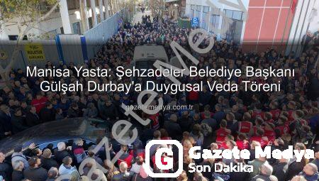 Manisa Yasta: Şehzadeler Belediye Başkanı Gülşah Durbay’a Duygusal Veda Töreni