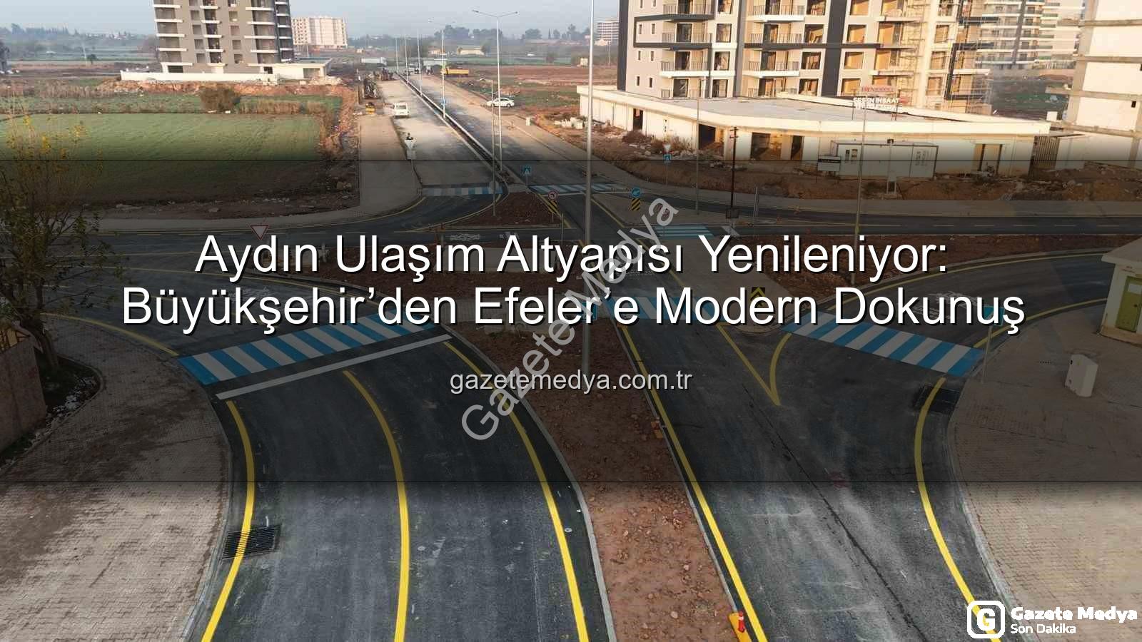 Aydın ulaşım altyapısı - Aydın Ulaşım Altyapısı Yenileniyor: Büyükşehir’den Efeler’e Modern Dokunuş