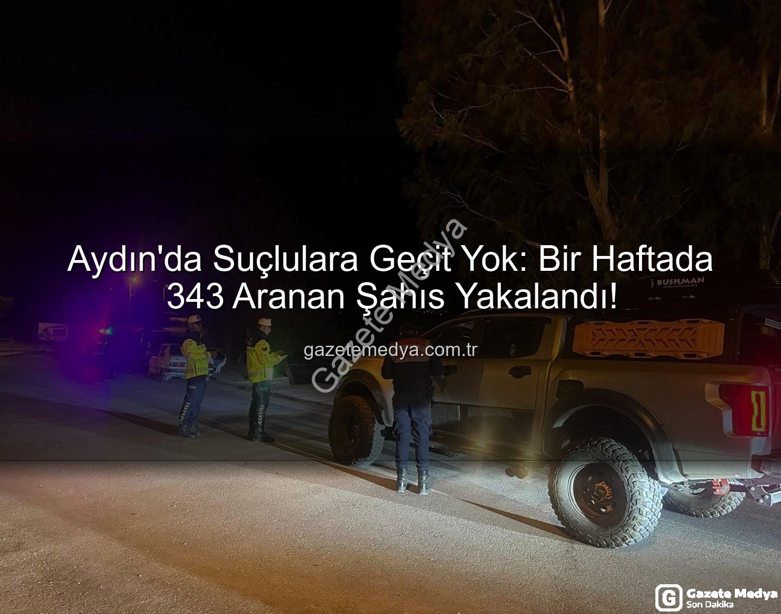 Aydın'da Aranan Şahıslar - Aydın'da Suçlulara Geçit Yok: Bir Haftada 343 Aranan Şahıs Yakalandı!