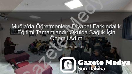 Öğretmenlere Diyabet Farkındalığı Eğitimi Muğla’da Tamamlandı: Okullarda Güvenli Ortam Vurgusu