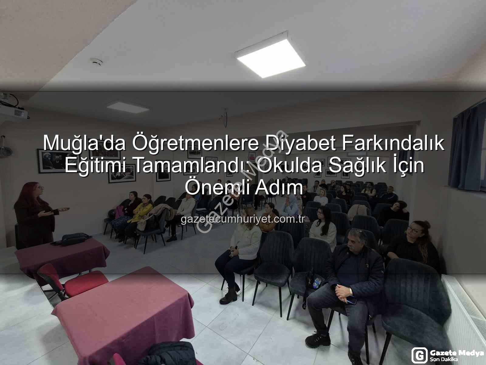 diyabet farkındalık eğitimi - Öğretmenlere Diyabet Farkındalığı Eğitimi Muğla'da Tamamlandı: Okullarda Güvenli Ortam Vurgusu