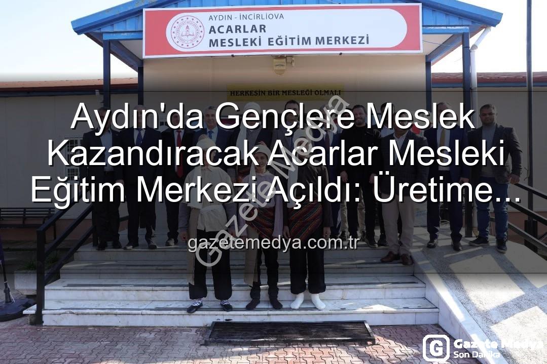 Acarlar Mesleki Eğitim Merkezi - Aydın'da Gençlere Meslek Kazandıracak Acarlar Mesleki Eğitim Merkezi Açıldı: Üretime Güçlü Destek