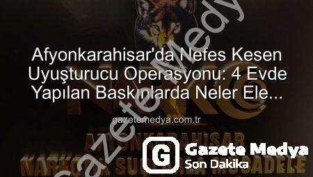 Afyonkarahisar’da Nefes Kesen Uyuşturucu Operasyonu: 4 Evde Yapılan Baskınlarda Neler Ele Geçirildi?