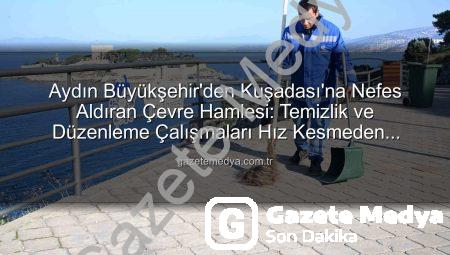 Aydın Büyükşehir’den Kuşadası’na Nefes Aldıran Çevre Hamlesi: Temizlik ve Düzenleme Çalışmaları Hız Kesmeden Devam Ediyor