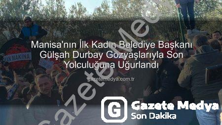 Manisa’nın İlk Kadın Belediye Başkanı Gülşah Durbay Gözyaşlarıyla Son Yolculuğuna Uğurlandı