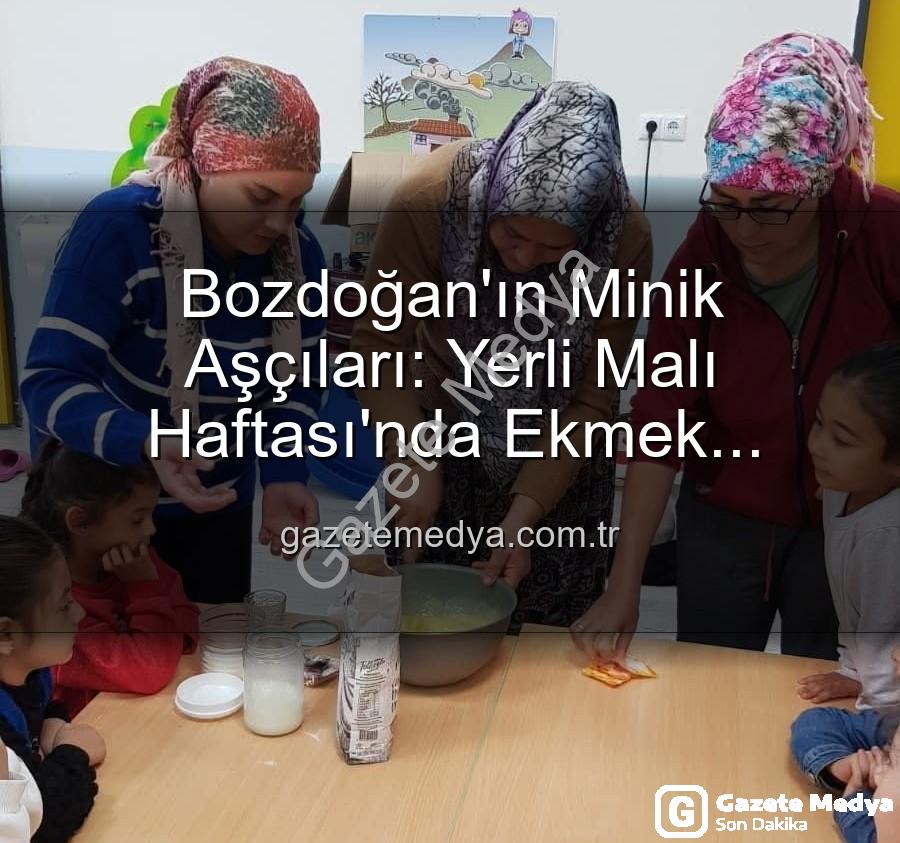 ekmek yapımı - Bozdoğan'ın Minik Aşçıları: Yerli Malı Haftası'nda Ekmek Yapımının Sırlarını Keşfettiler