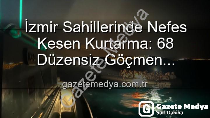 düzensiz göçmen kurtarıldı - İzmir Sahillerinde Nefes Kesen Kurtarma: 68 Düzensiz Göçmen Tehlikeden Kurtarıldı