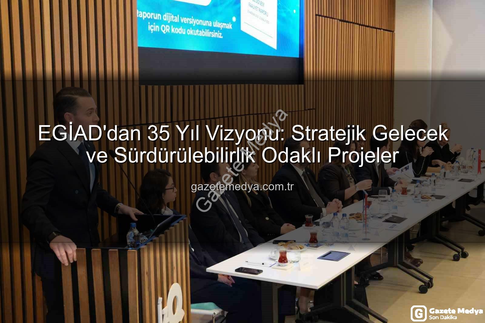 EGİAD 35 yıl vizyonu - EGİAD'dan 35 Yıl Vizyonu: Stratejik Gelecek ve Sürdürülebilirlik Odaklı Projeler