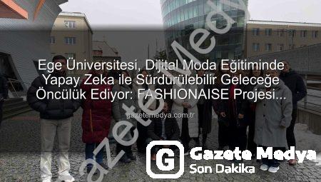 Ege Üniversitesi, Dijital Moda Eğitiminde Yapay Zeka ile Sürdürülebilir Geleceğe Öncülük Ediyor: FASHIONAISE Projesi Başladı