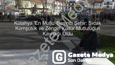 Kütahya ‘En Mutlu’ Beşinci Şehir: Sıcak Komşuluk ve Zengin Kültür Mutluluğun Kaynağı Oldu