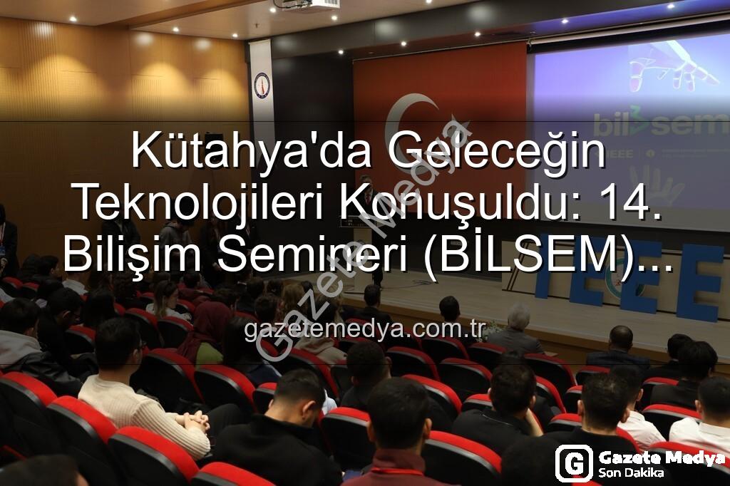 Kütahya Bilişim Semineri - Kütahya'da Geleceğin Teknolojileri Konuşuldu: 14. Bilişim Semineri (BİLSEM) Tamamlandı