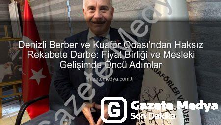 Denizli Berber ve Kuaför Odası’ndan Haksız Rekabete Darbe: Fiyat Birliği ve Mesleki Gelişimde Öncü Adımlar