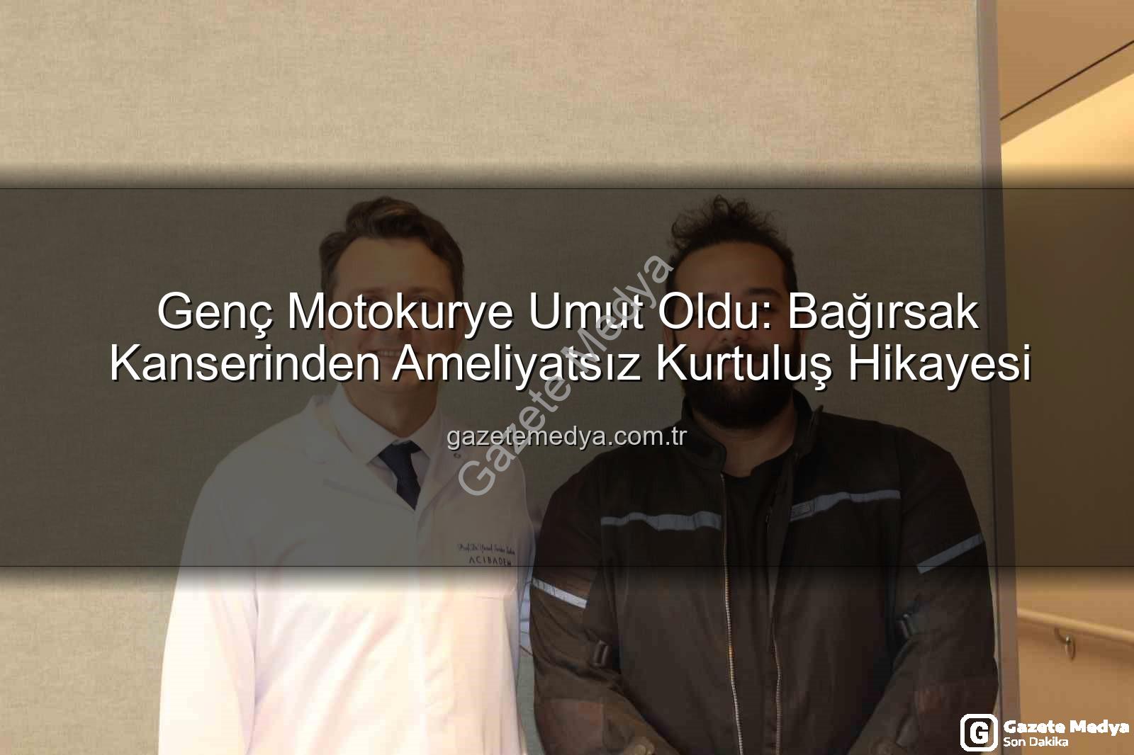 ameliyatsız bağırsak tedavisi - Genç Motokurye Umut Oldu: Bağırsak Kanserinden Ameliyatsız Kurtuluş Hikayesi