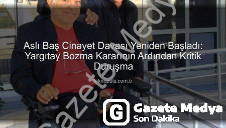 Aslı Baş Cinayet Davası Yeniden Başladı: Yargıtay Bozma Kararının Ardından Kritik Duruşma