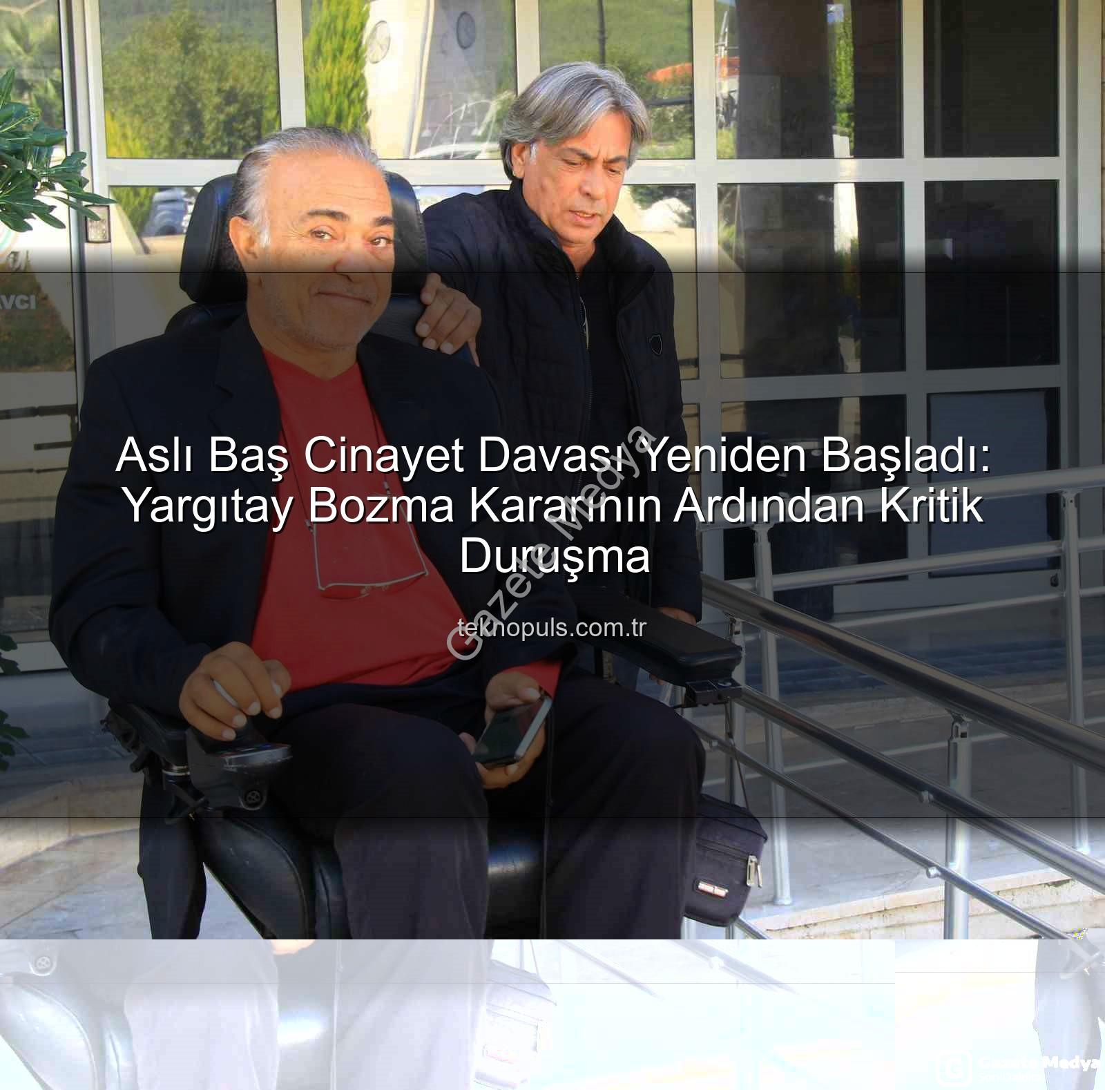 Aslı Baş cinayet davası - Aslı Baş Cinayet Davası Yeniden Başladı: Yargıtay Bozma Kararının Ardından Kritik Duruşma