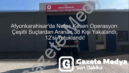 Afyonkarahisar’da Nefes Kesen Operasyon: Çeşitli Suçlardan Aranan 38 Kişi Yakalandı, 12’si Tutuklandı!