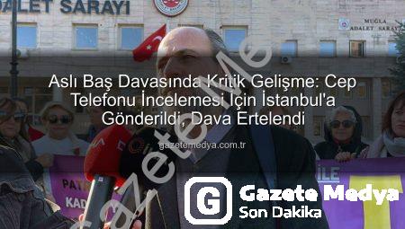 Aslı Baş Davasında Kritik Gelişme: Cep Telefonu İncelemesi İçin İstanbul’a Gönderildi, Dava Ertelendi