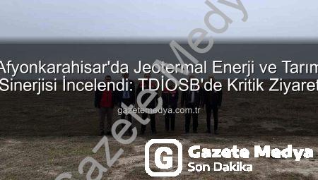 Afyonkarahisar’da Jeotermal Enerji ve Tarım Sinerjisi İncelendi: TDİOSB’de Kritik Ziyaret