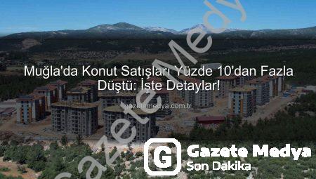 Muğla’da Konut Satışları Yüzde 10’dan Fazla Düştü: İşte Detaylar!