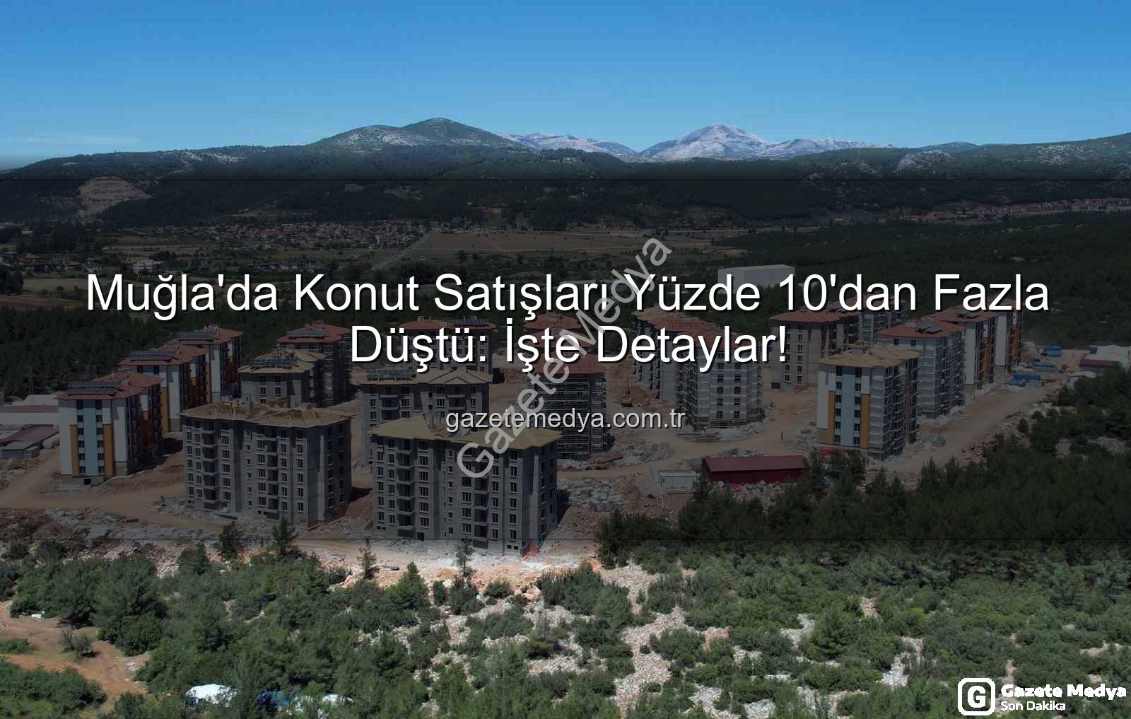 Muğla konut satışları - Muğla'da Konut Satışları Yüzde 10'dan Fazla Düştü: İşte Detaylar!