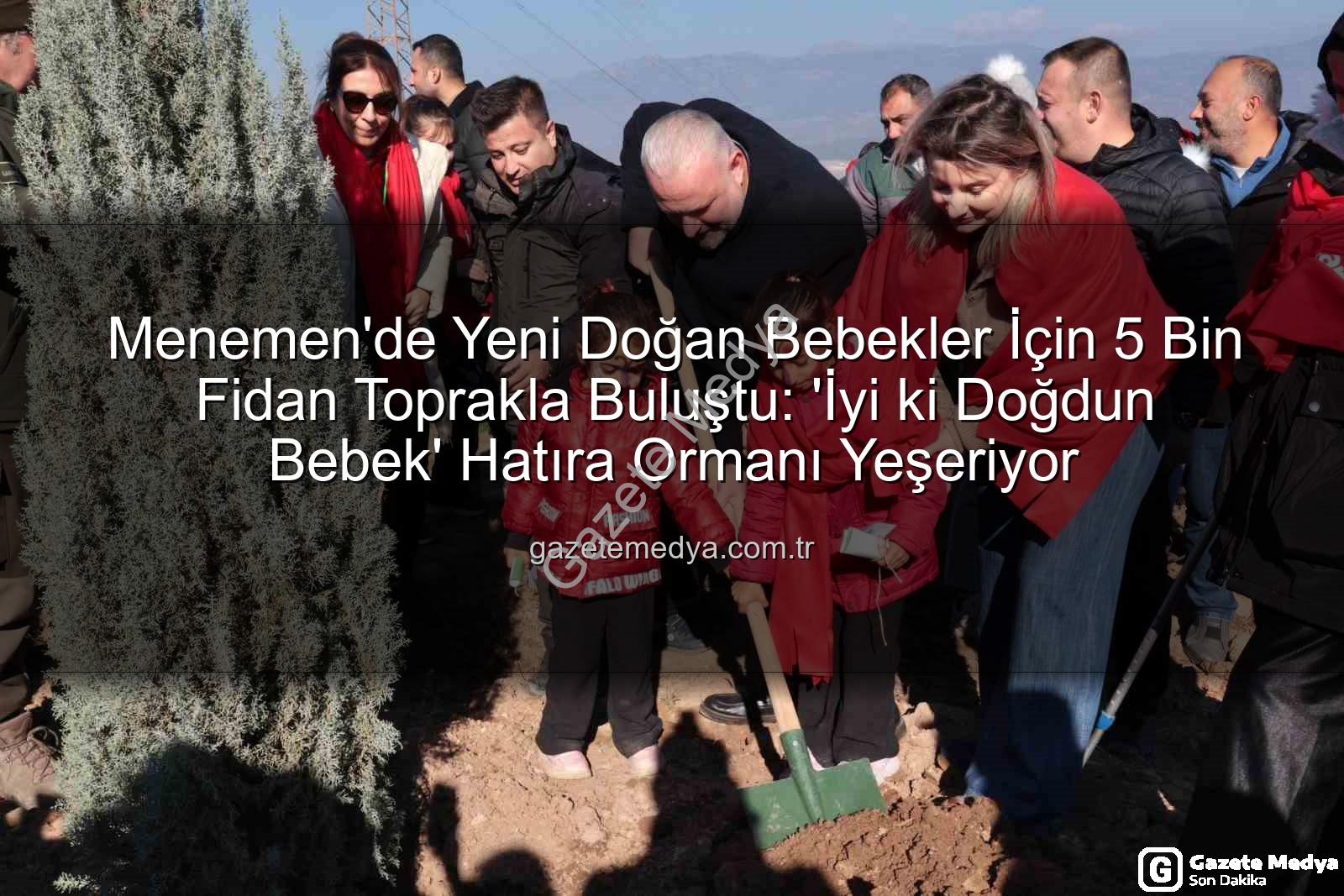 yeni doğan bebekler - Menemen'de Yeni Doğan Bebekler İçin 5 Bin Fidan Toprakla Buluştu: 'İyi ki Doğdun Bebek' Hatıra Ormanı Yeşeriyor