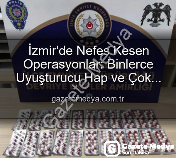 İzmir uyuşturucu operasyon - İzmir'de Nefes Kesen Operasyonlar: Binlerce Uyuşturucu Hap ve Çok Sayıda Silah Ele Geçirildi, 329 Aranan Şahıs Yakalandı