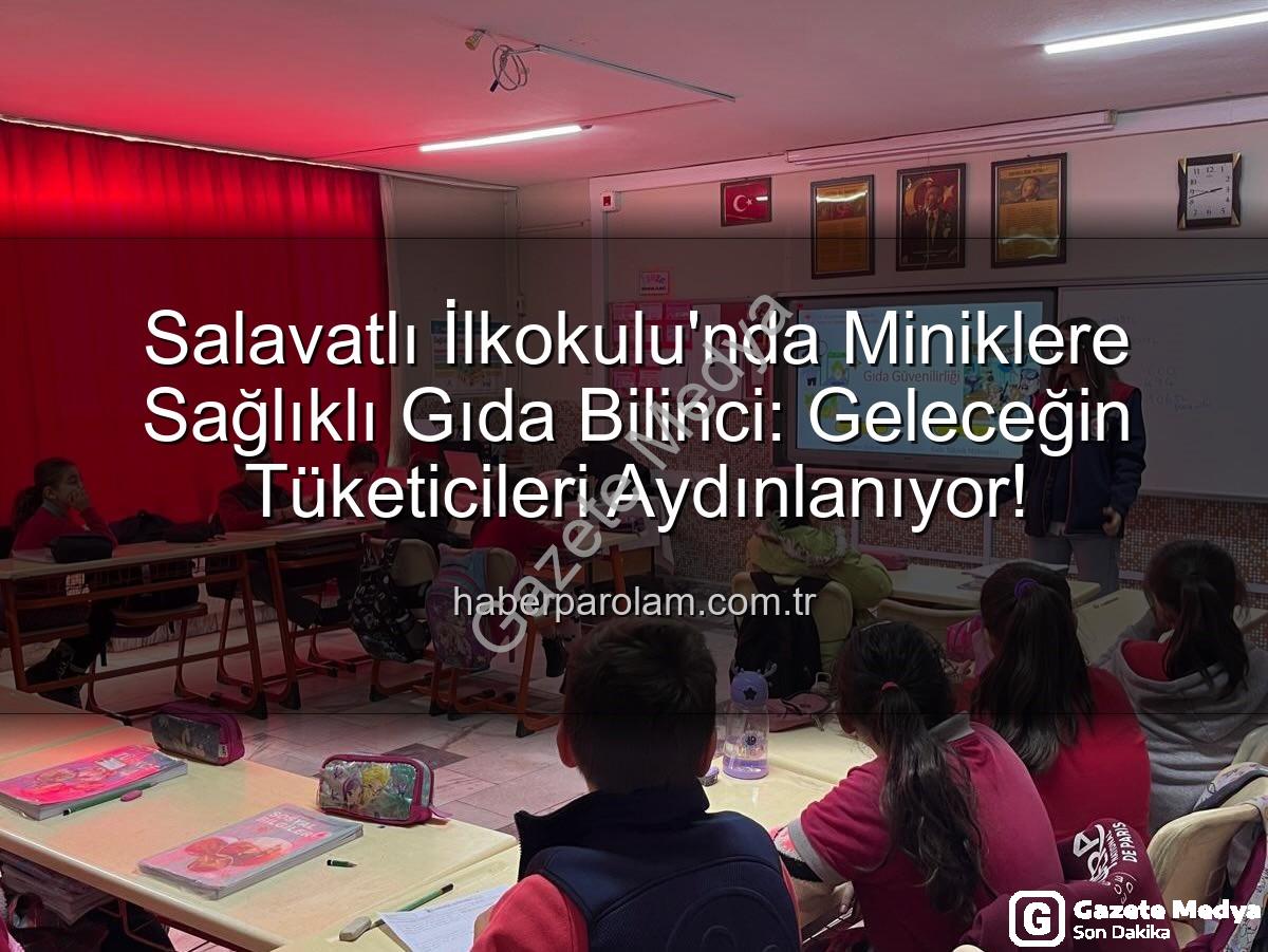 gıda bilinci eğitimi - Salavatlı İlkokulu'nda Miniklere Gıda Bilinci ve Güvenli Tüketim Dersleri: Geleceğin Sağlıklı Nesilleri Yetişiyor!