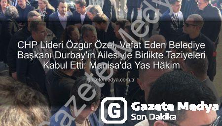CHP Lideri Özgür Özel, Vefat Eden Belediye Başkanı Durbay’ın Ailesiyle Birlikte Taziyeleri Kabul Etti: Manisa’da Yas Hâkim