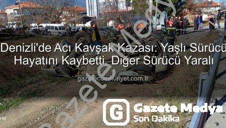 Denizli’de Acı Kaza: Kavşakta Çarpışan Otomobilde Yaşlı Sürücü Hayatını Kaybetti