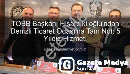 TOBB Başkanı Hisarcıklıoğlu’ndan Denizli Ticaret Odası’na Tam Not: ‘Hizmetleriyle 5 Yıldıza Sahip!’