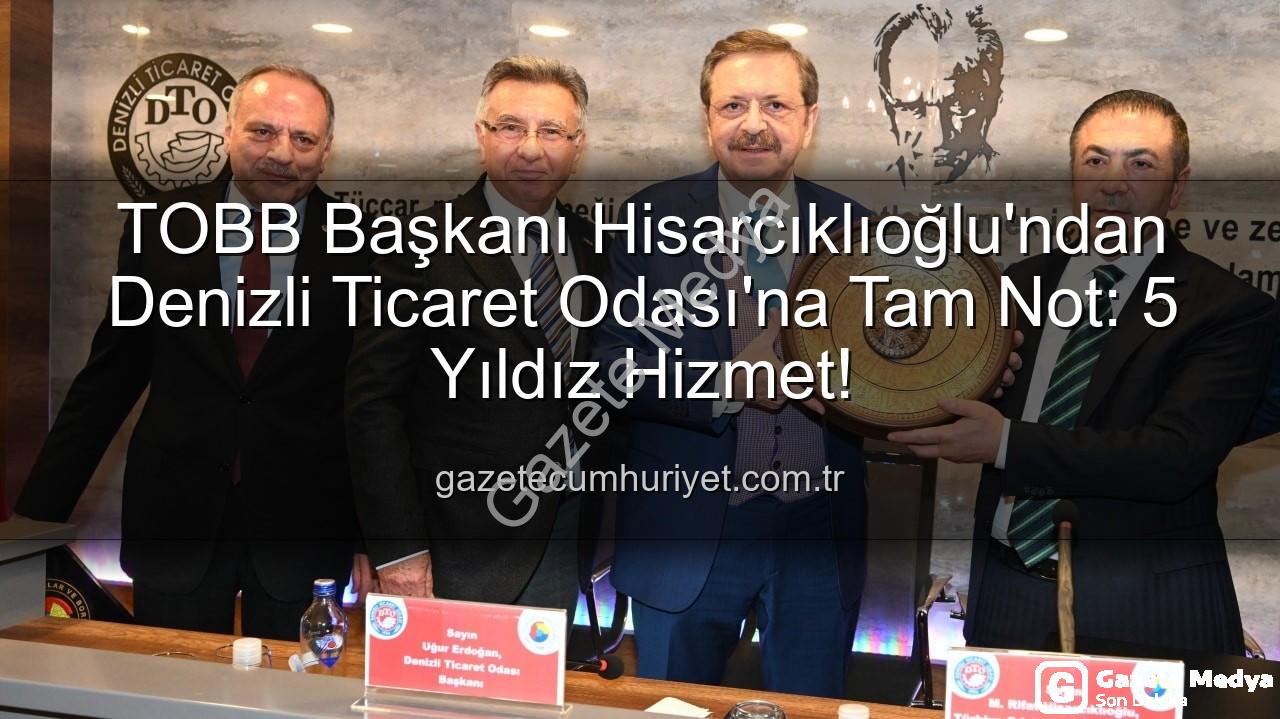 Denizli Ticaret Odası - TOBB Başkanı Hisarcıklıoğlu'ndan Denizli Ticaret Odası'na Tam Not: 'Hizmetleriyle 5 Yıldıza Sahip!'