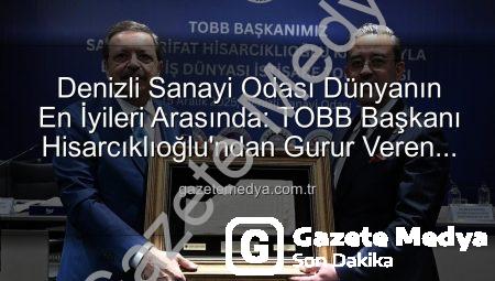 Denizli Sanayi Odası Dünyanın En İyileri Arasında: TOBB Başkanı Hisarcıklıoğlu’ndan Gurur Veren Açıklama