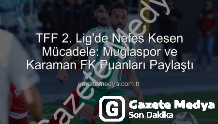 TFF 2. Lig’de Nefes Kesen Mücadele: Muğlaspor ve Karaman FK Puanları Paylaştı