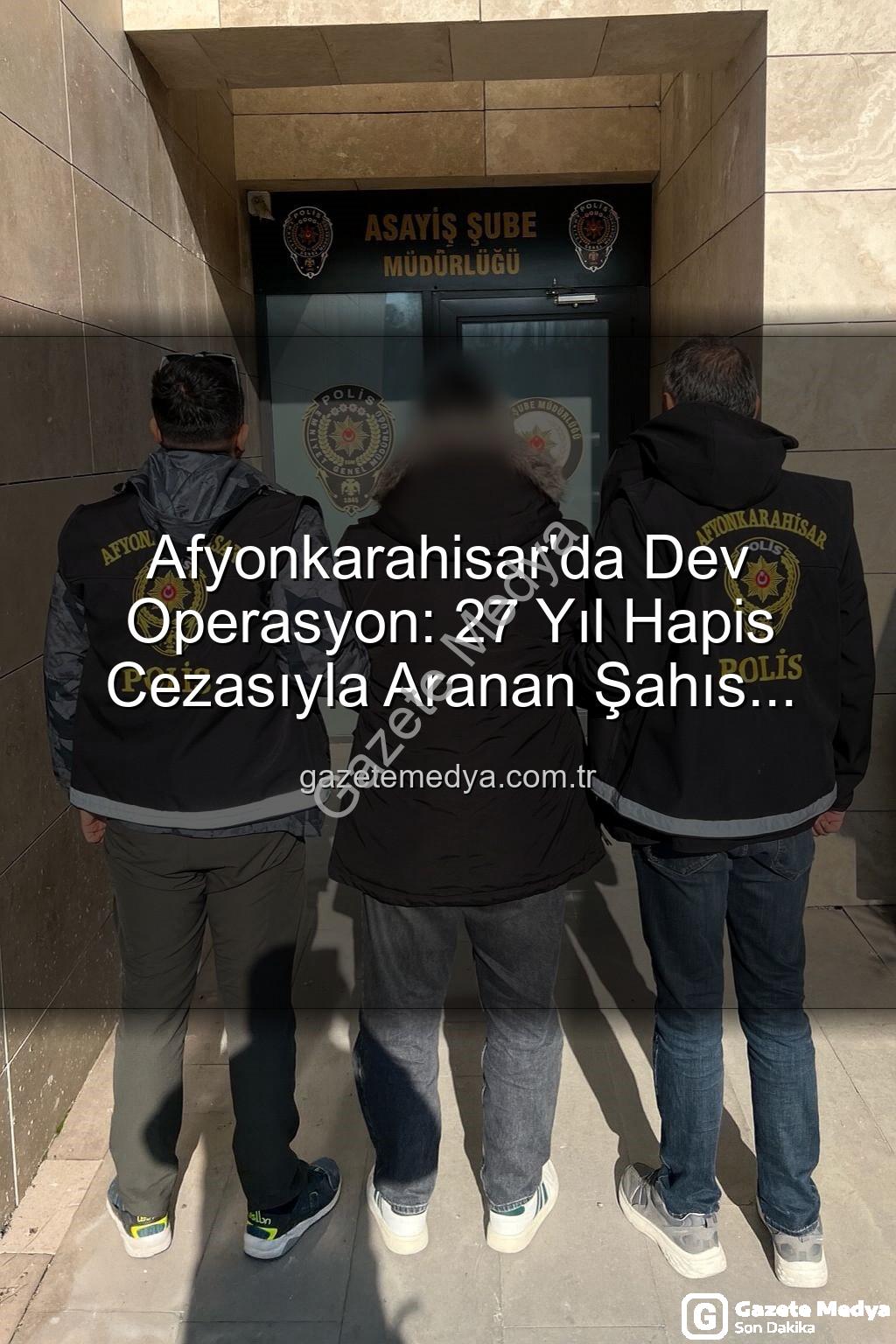 hapis cezası - Afyonkarahisar'da Dev Operasyon: 27 Yıl Hapis Cezasıyla Aranan Şahıs Polisten Kaçamadı