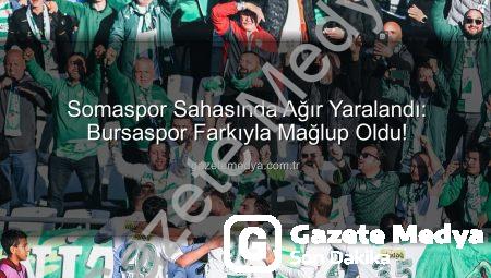 Somaspor Sahasında Ağır Yaralandı: Bursaspor Farkıyla Mağlup Oldu!
