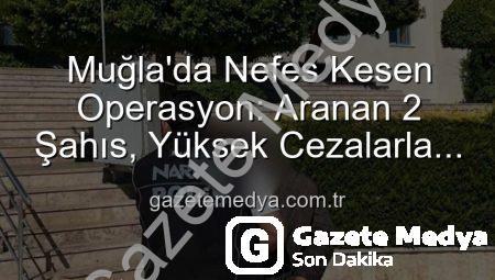 Muğla’da Nefes Kesen Operasyon: Aranan 2 Şahıs, Yüksek Cezalarla Cezaevine Gönderildi!