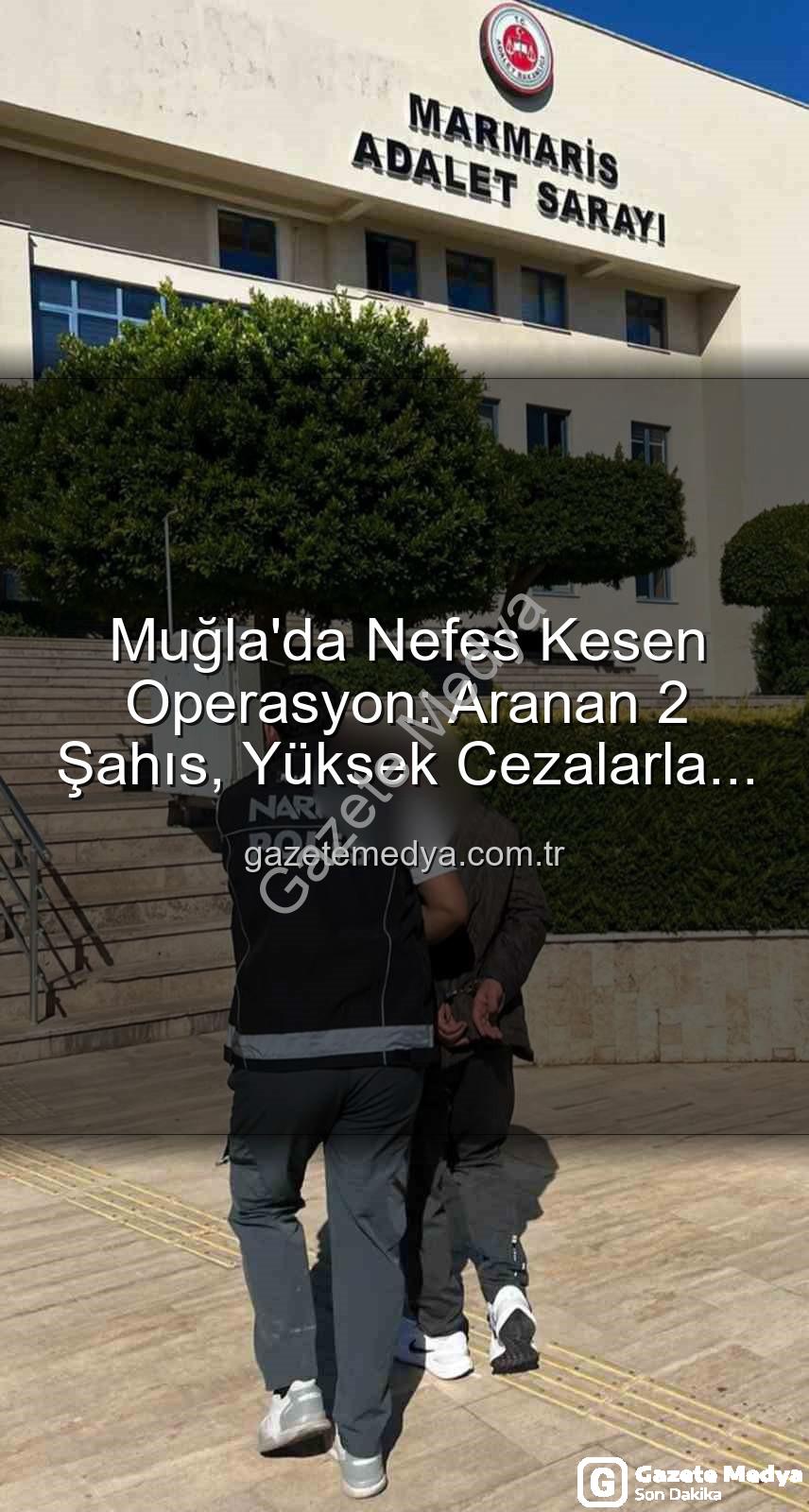 Muğla'da Nefes Kesen Operasyon: Aranan 2 Şahıs, Yüksek Cezalarla Cezaevine Gönderildi!