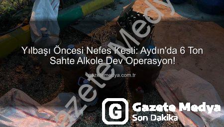 Yılbaşı Öncesi Nefes Kesti: Aydın’da 6 Ton Sahte Alkole Dev Operasyon!