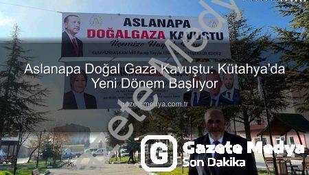 Aslanapa Doğal Gaza Kavuştu: Kütahya’da Yeni Dönem Başlıyor