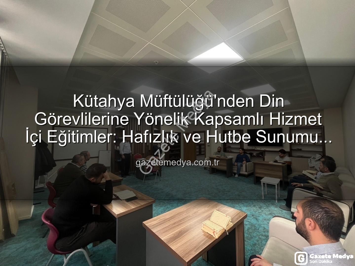 hizmet içi eğitim - Kütahya Müftülüğü'nden Din Görevlilerine Yönelik Kapsamlı Hizmet İçi Eğitimler: Hafızlık ve Hutbe Sunumu Becerileri Güçleniyor