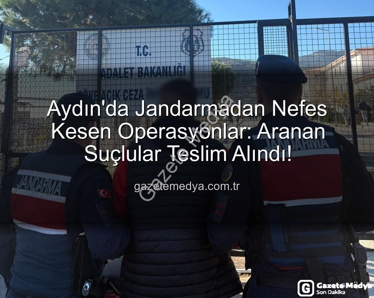 Aydın jandarma - Aydın'da Jandarmadan Nefes Kesen Operasyonlar: Aranan Suçlular Teslim Alındı!