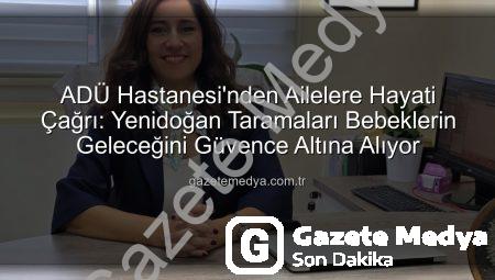 ADÜ Hastanesi’nden Ailelere Hayati Çağrı: Yenidoğan Taramaları Bebeklerin Geleceğini Güvence Altına Alıyor