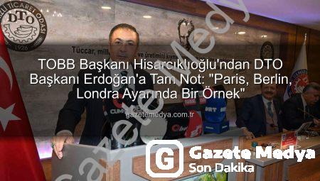 TOBB Başkanı Hisarcıklıoğlu’ndan DTO Başkanı Erdoğan’a Tam Not: “Paris, Berlin, Londra Ayarında Bir Örnek”