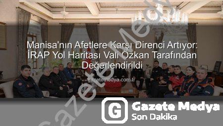 Manisa’nın Afetlere Karşı Direnci Artıyor: İRAP Yol Haritası Vali Özkan Tarafından Değerlendirildi