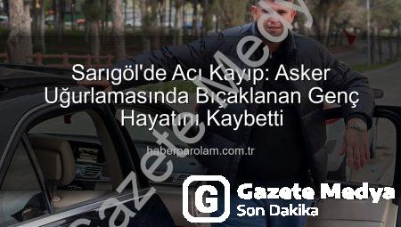 Sarıgöl’de Asker Uğurlaması Kanla Bitti: 23 Yaşındaki Ahmet Aktürk Hayatını Kaybetti