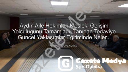 Aydın Aile Hekimleri Mesleki Gelişim Yolculuğunu Tamamladı: Tanıdan Tedaviye Güncel Yaklaşımlar Eğitiminde Neler Öğrenildi?
